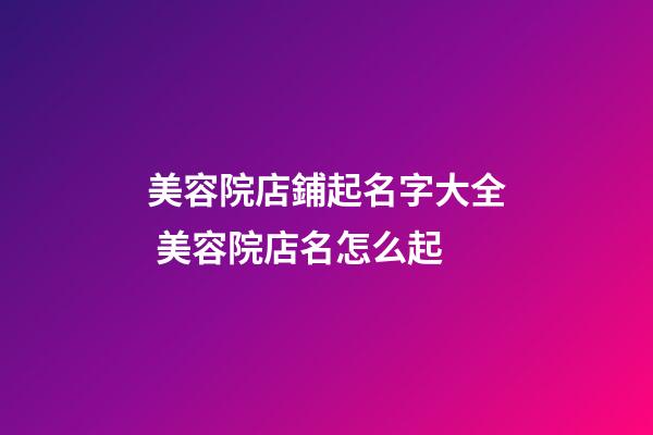 美容院店鋪起名字大全 美容院店名怎么起-第1張-店鋪起名-玄機派